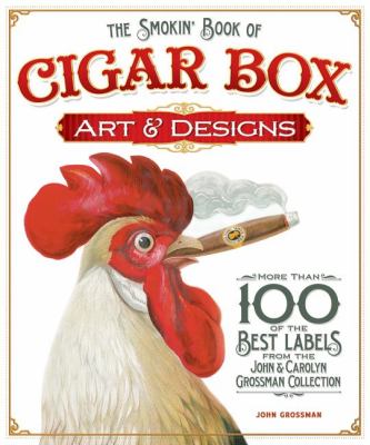 Smokin' Book of Cigar Box Art and Designs More Than 100 of the Best Labels from the John and Carolyn Grossman Collection  2012 9781565235465 Front Cover