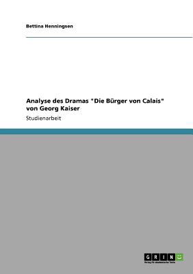 Analyse des Dramas 'Die BÃ¼rger von Calais' von Georg Kaiser  N/A 9783640853465 Front Cover