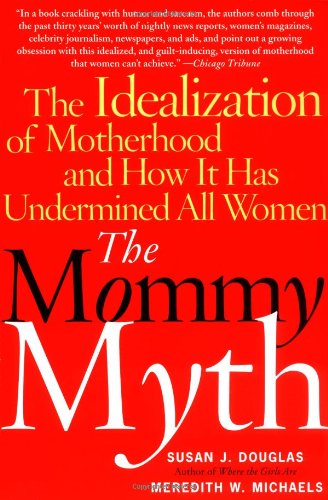 Mommy Myth The Idealization of Motherhood and How It Has Undermined All Women  2004 9780743260466 Front Cover