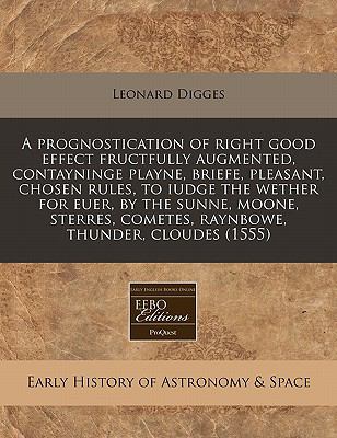 prognostication of right good effect fructfully augmented, contayninge playne, briefe, pleasant, chosen rules, to iudge the wether for euer, by the sunne, moone, sterres, cometes, raynbowe, thunder, Cloudes (1555)  N/A 9781117787466 Front Cover