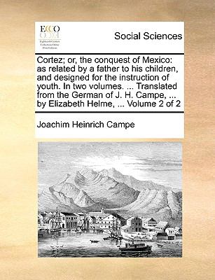 Cortez; or, the Conquest of Mexico : As related by a father to his children, and designed for the instruction of youth. in two volumes... . Translated N/A 9781140923466 Front Cover