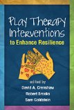 Play Therapy Interventions to Enhance Resilience   2015 9781462520466 Front Cover