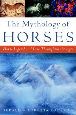 Mythology of Horses Horse Legend and Lore Throughout the Ages  2002 9780609808467 Front Cover
