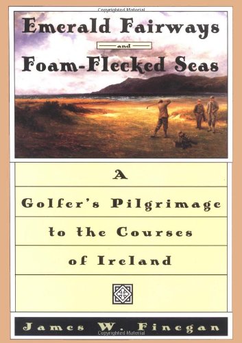 Emerald Fairways and Foam-Flecked Seas A Golfer's Pilgrimage to the Courses of Ireland  1996 9780684818467 Front Cover