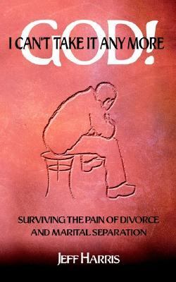 God! I Can't Take It Any More Surviving the Pain of Divorce and Marital Separation N/A 9781403353467 Front Cover