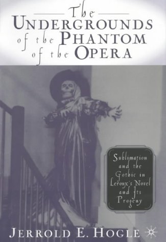 Undergrounds of the Phantom of the Opera Sublimation and the Gothic in Leroux's Novel and Its Progeny  2002 (Revised) 9780312293468 Front Cover