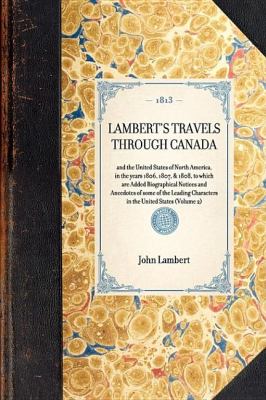 Lambert's Travels Through Canada And the United States of North America, in the Years 1806, 1807, and 1808, to Which Are Added Biographical Notices and Anecdotes of Some of the Leading Characters in the United States (Volume 2) N/A 9781429000468 Front Cover