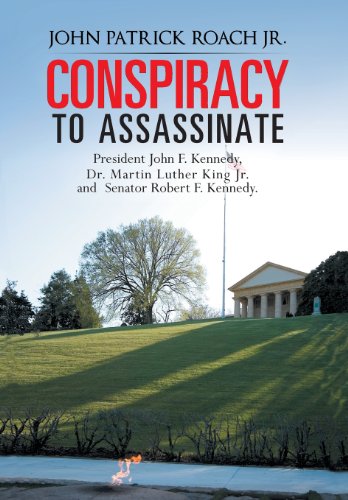 Conspiracy to Assassinate President John F. Kennedy, Dr. Martin Luther King Jr. and Senator Robert F. Kennedy   2013 9781481774468 Front Cover