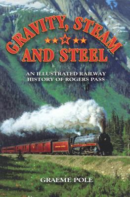 Gravity, Steam and Steel An Illustrated Railway History of Rogers Pass  2009 9781897252468 Front Cover