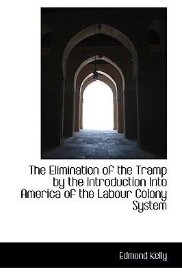 Elimination of the Tramp by the Introduction into America of the Labour Colony System N/A 9780559819469 Front Cover