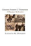Colonel Robert C. Thompson The Biography of My Grandfather N/A 9781490533469 Front Cover