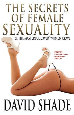 The Secrets of Female Sexuality Be the Masterful Lover Women Crave:   2012 9780692004470 Front Cover