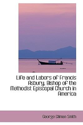 Life and Labors of Francis Asbury, Bishop of the Methodist Episcopal Church in America:   2009 9781103691470 Front Cover
