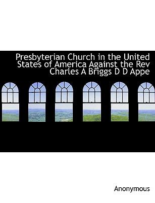Presbyterian Church in the United States of America Against the Rev Charles a Briggs D D Appe  N/A 9781115092470 Front Cover