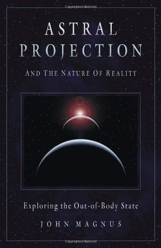 Astral Projection and the Nature of Reality Exploring the Out-Of-Body State  2005 9781571744470 Front Cover