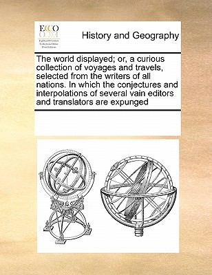 World Displayed; or, a Curious Collection of Voyages and Travels, Selected from the Writers of All Nations in Which the Conjectures and Interpol N/A 9780699149471 Front Cover