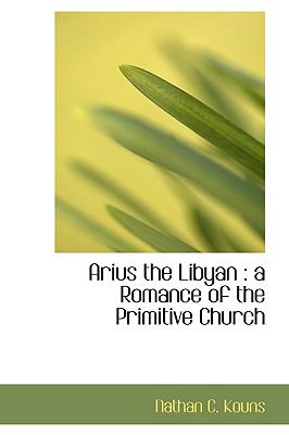 Arius the Libyan : A Romance of the Primitive Church N/A 9781113622471 Front Cover