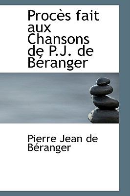Proces Fait Aux Chansons De P.j. De Beranger:   2009 9781103684472 Front Cover