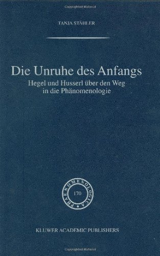 Die Unruhe des Anfangs Hegel und Husserl ï¿½ber Den Weg in Die Phï¿½nomenologie  2003 9781402015472 Front Cover