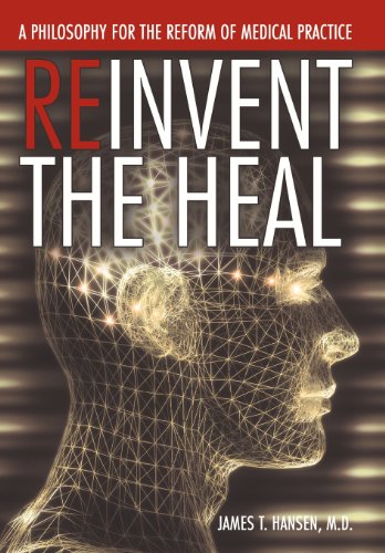 Reinvent the Heal: A Philosophy for the Reform of Medical Practice  2012 9781477211472 Front Cover