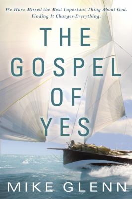 Gospel of Yes We Have Missed the Most Important Thing about God. Finding It Changes Everything  2012 9780307730473 Front Cover