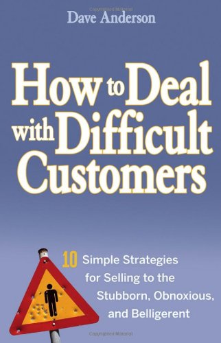 How to Deal with Difficult Customers 10 Simple Strategies for Selling to the Stubborn, Obnoxious, and Belligerent  2007 9780470045473 Front Cover