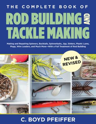 Complete Book of Rod Building and Tackle Making How to Make Your Own Fishing Rods, Finishing Lures, and Finishing Accessories N/A 9780762773473 Front Cover