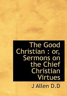 Good Christian : Or, Sermons on the Chief Christian Virtues N/A 9781113912473 Front Cover