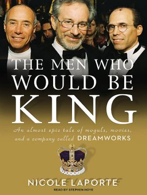 The Men Who Would Be King: An Almost Epic Tale of Moguls, Movies, and a Company Called Dreamworks  2010 9781400166473 Front Cover