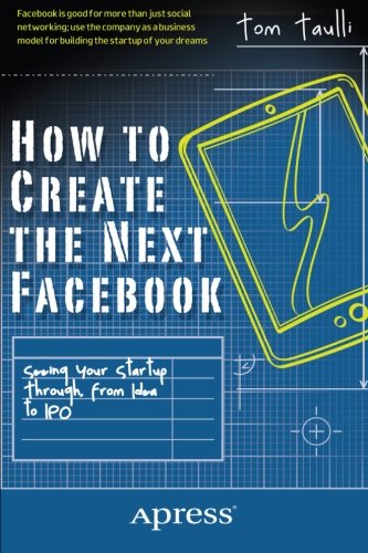 How to Create the Next Facebook Seeing Your Startup Through, from Idea to IPO  2012 9781430246473 Front Cover