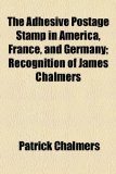 Adhesive Postage Stamp in America, France, and Germany; Recognition of James Chalmers  2010 9781154483475 Front Cover