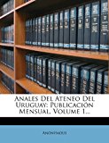 Anales Del Ateneo Del Uruguay Publicaciï¿½n Mensual, Volume 1... N/A 9781277144475 Front Cover