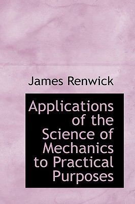 Applications of the Science of Mechanics to Practical Purposes:   2009 9781103727476 Front Cover