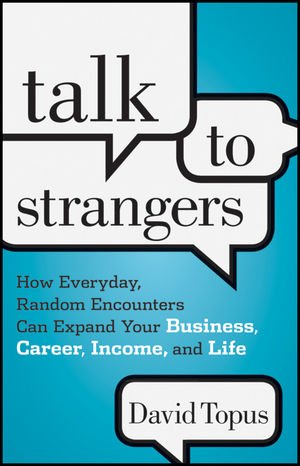 Talk to Strangers How Everyday, Random Encounters Can Expand Your Business, Career, Income, and Life  2012 9781118203477 Front Cover