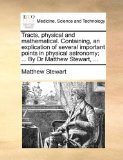 Tracts, Physical and Mathematical Containing, an Explication of Several Important Points in Physical Astronomy; by Dr Matthew Stewart N/A 9781140897477 Front Cover