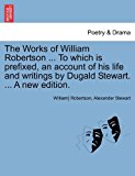 Works of William Robertson to Which Is Prefixed, an Account of His Life and Writings by Dugald Stewart a New Edition  N/A 9781241695477 Front Cover