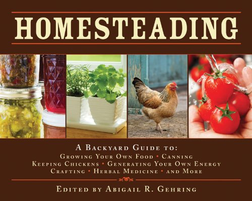 Homesteading A Backyard Guide to Growing Your Own Food, Canning, Keeping Chickens, Generating Your Own Energy, Crafting, Herbal Medicine, and More  2009 9781602397477 Front Cover
