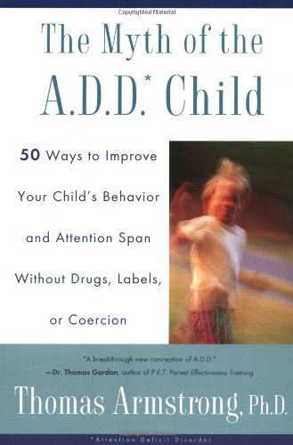 Myth of the A. D. D. Child 50 Ways Improve Your Child's Behavior Attn Span W/o Drugs Labels or Coercion  1995 9780452275478 Front Cover