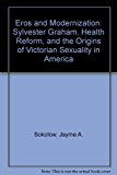 Eros and Modernization Sylvester Graham, Health Reform, and the Origins of Victorian Sexuality in America N/A 9780838631478 Front Cover