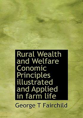 Rural Wealth and Welfare Conomic Principles Illustrated and Applied in Farm Life  N/A 9781115405478 Front Cover