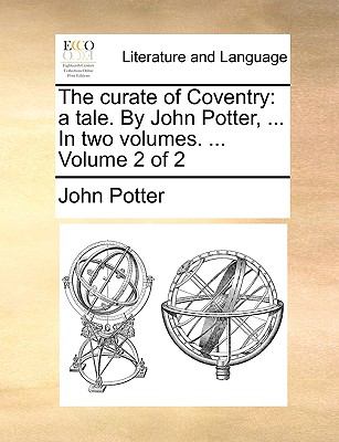 Curate of Coventry : A tale. by John Potter, ... in two volumes... . Volume 2 Of 2 N/A 9781140973478 Front Cover