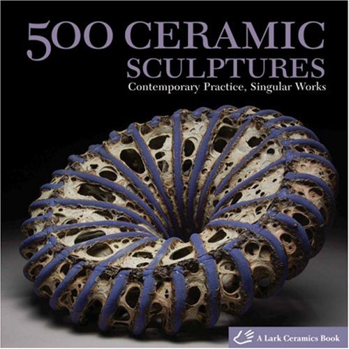 500 Ceramic Sculptures Contemporary Practice, Singular Works  2009 9781600592478 Front Cover