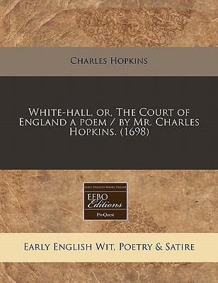 White-hall, or, the Court of England a poem / by Mr. Charles Hopkins. (1698)  N/A 9781117785479 Front Cover