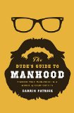Dude's Guide to Manhood Finding True Manliness in a World of Counterfeits  2014 9781400205479 Front Cover