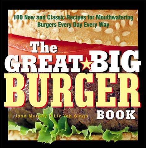 Great Big Burger Book 100 New and Classic Recipes for Mouthwatering Burgers Every Day Every Way  2003 9781558322479 Front Cover