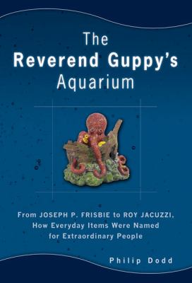 Reverend Guppy's Aquarium From Joseph P. Frisbie to Roy Jacuzzi, How Everyday Items Were Named for Extraordinary People  2008 9781592403479 Front Cover