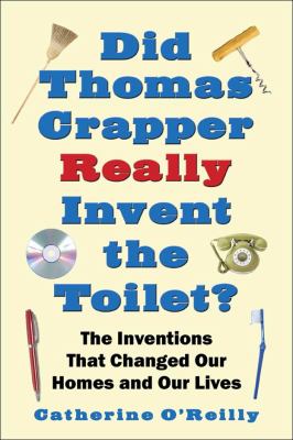 Did Thomas Crapper Really Invent the Toilet? The Inventions That Changed Our Homes and Our Lives  2008 9781602393479 Front Cover
