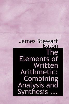 The Elements of Written Arithmetic: Combining Analysis and Synthesis; Adapted to the Best Mode of Instruction for Beginners  2008 9780554457482 Front Cover