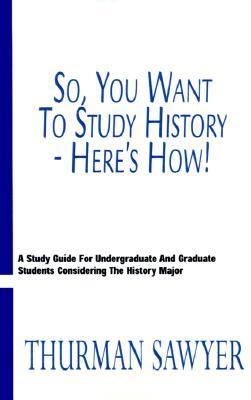 So, You Want to Study History - Here's How! A Study Guide for Undergraduate and Graduate Students Considering the History Major  1999 (Student Manual, Study Guide, etc.) 9780738824482 Front Cover