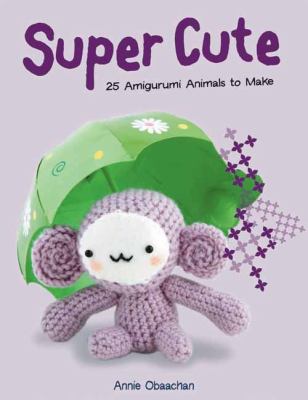 Super Cute 25 Amigurumi Animals to Make  2010 9781845433482 Front Cover